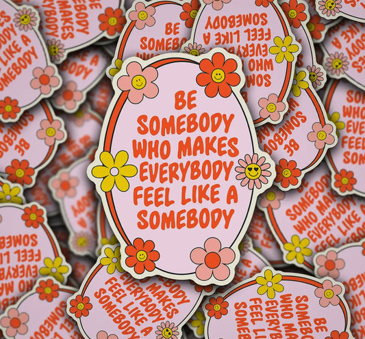 Be Somebody Who Makes Everybody Feel Like A Somebody (Pre-Order)
